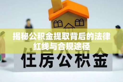 市北揭秘公积金提取背后的法律红线与合规途径