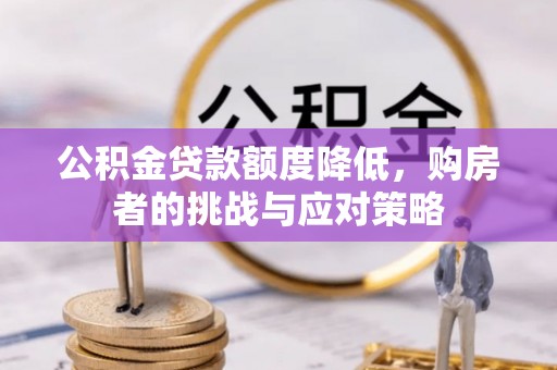 市北公积金贷款额度降低，购房者的挑战与应对策略