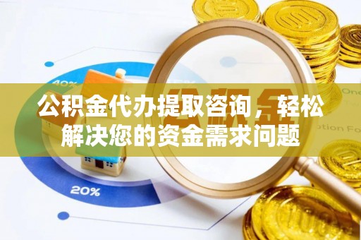 市北公积金代办提取咨询，轻松解决您的资金需求问题