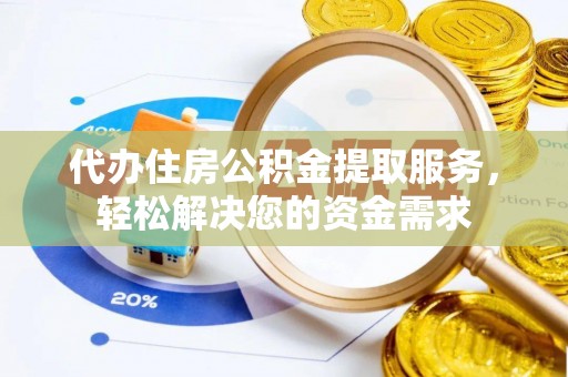 市北代办住房公积金提取服务，轻松解决您的资金需求