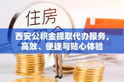 市北西安公积金提取代办服务，高效、便捷与贴心体验