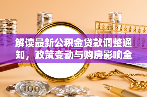 市北解读最新公积金贷款调整通知，政策变动与购房影响全解析