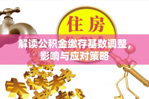 市北解读公积金缴存基数调整，影响与应对策略
