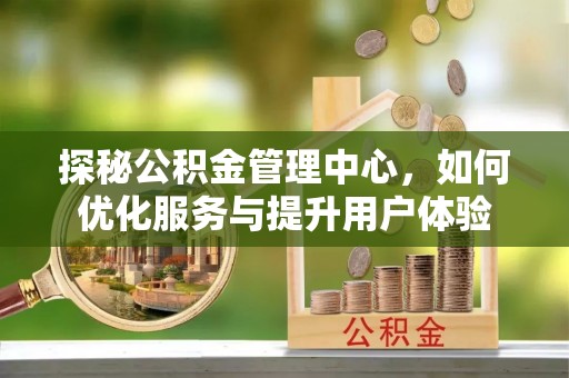 市北探秘公积金管理中心，如何优化服务与提升用户体验