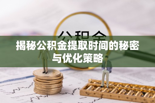 市北揭秘公积金提取时间的秘密与优化策略