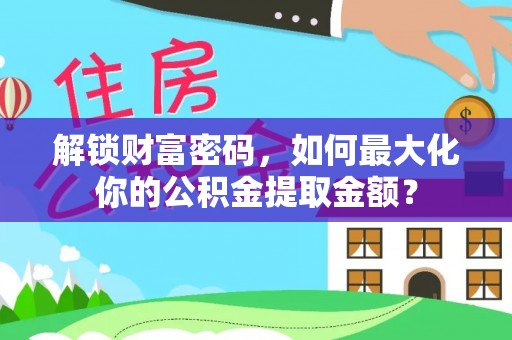 市北解锁财富密码，如何最大化你的公积金提取金额？