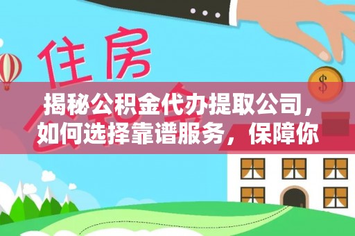 市北揭秘公积金代办提取公司，如何选择靠谱服务，保障你的资金安全