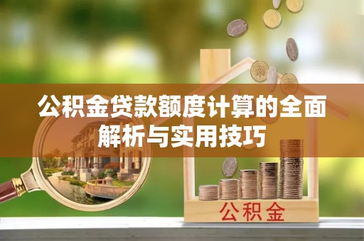 市北公积金贷款额度计算的全面解析与实用技巧