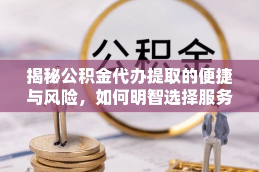 市北揭秘公积金代办提取的便捷与风险，如何明智选择服务？