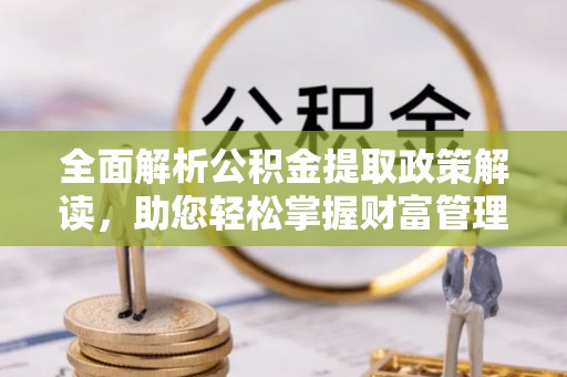 市北全面解析公积金提取政策解读，助您轻松掌握财富管理新方向