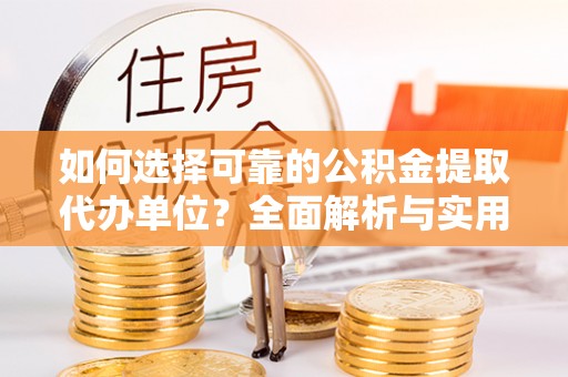 市北如何选择可靠的公积金提取代办单位？全面解析与实用指南