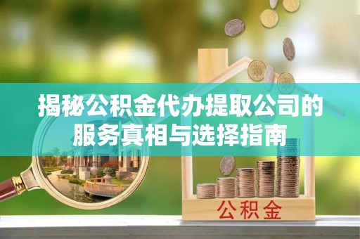 市北揭秘公积金代办提取公司的服务真相与选择指南