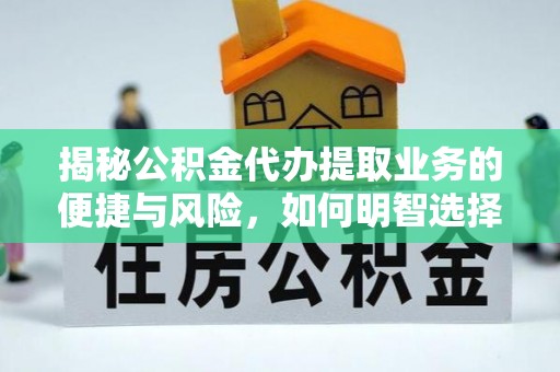 市北揭秘公积金代办提取业务的便捷与风险，如何明智选择？