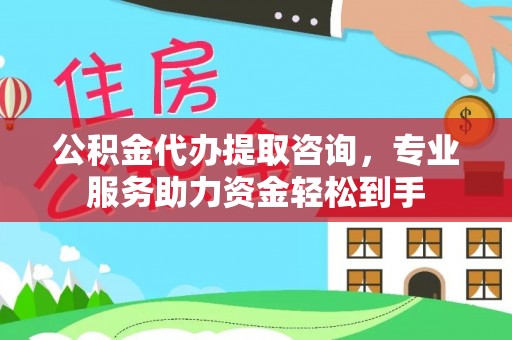 市北公积金代办提取咨询，专业服务助力资金轻松到手