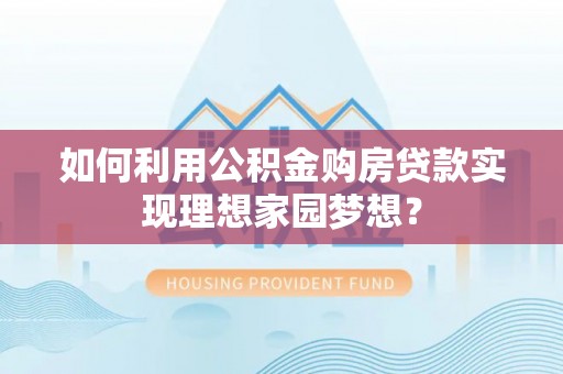 市北如何利用公积金购房贷款实现理想家园梦想？