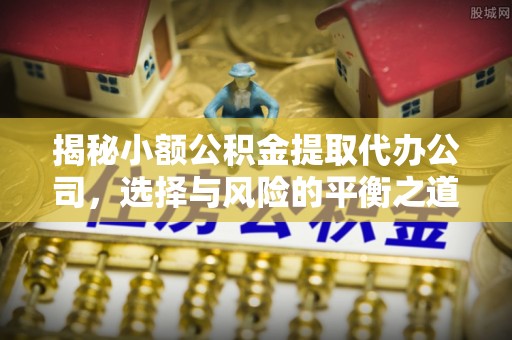 市北揭秘小额公积金提取代办公司，选择与风险的平衡之道