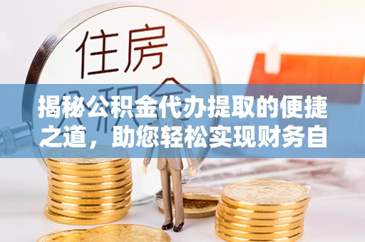 市北揭秘公积金代办提取的便捷之道，助您轻松实现财务自由