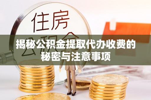 市北揭秘公积金提取代办收费的秘密与注意事项