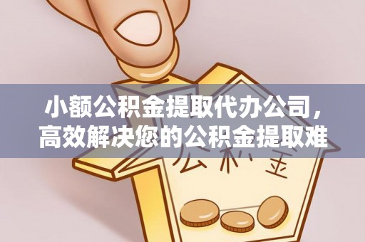 市北小额公积金提取代办公司，高效解决您的公积金提取难题