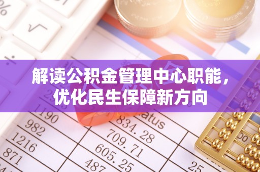 市北解读公积金管理中心职能，优化民生保障新方向