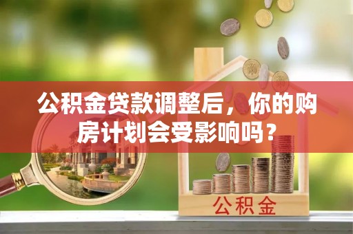 市北公积金贷款调整后，你的购房计划会受影响吗？