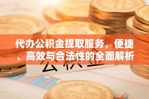 市北代办公积金提取服务，便捷、高效与合法性的全面解析