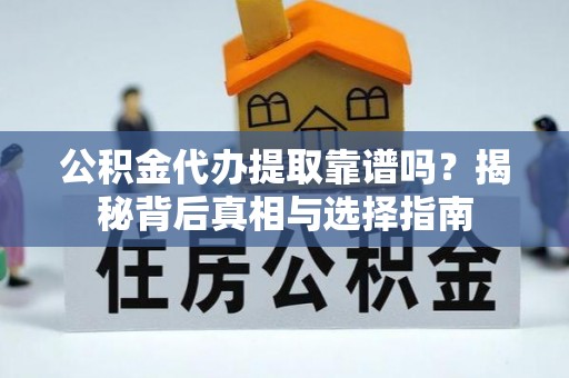 市北公积金代办提取靠谱吗？揭秘背后真相与选择指南