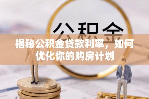 市北揭秘公积金贷款利率，如何优化你的购房计划