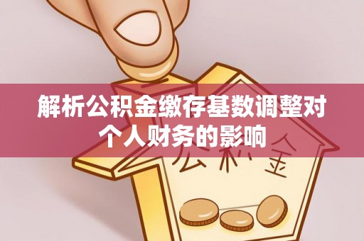 市北解析公积金缴存基数调整对个人财务的影响