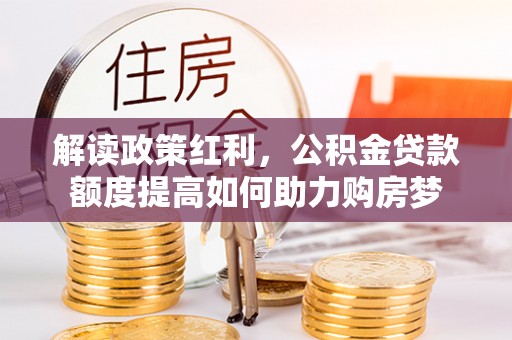 市北解读政策红利，公积金贷款额度提高如何助力购房梦