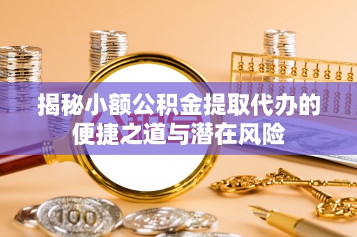 市北揭秘小额公积金提取代办的便捷之道与潜在风险