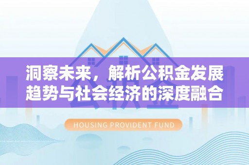 市北洞察未来，解析公积金发展趋势与社会经济的深度融合