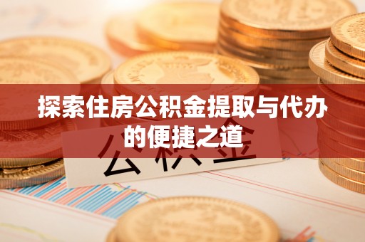 市北探索住房公积金提取与代办的便捷之道