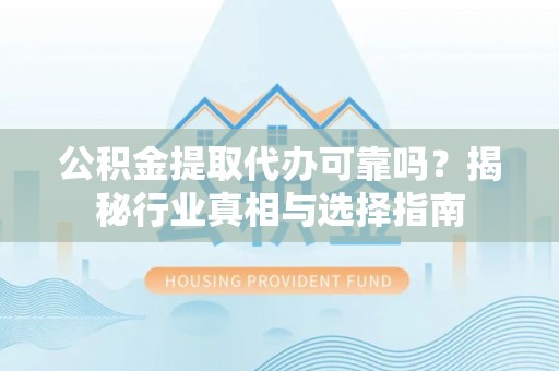 市北公积金提取代办可靠吗？揭秘行业真相与选择指南