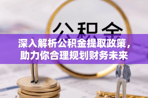 市北深入解析公积金提取政策，助力你合理规划财务未来