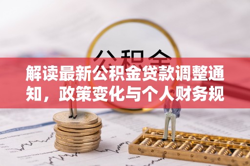 市北解读最新公积金贷款调整通知，政策变化与个人财务规划的影响