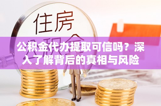 市北公积金代办提取可信吗？深入了解背后的真相与风险