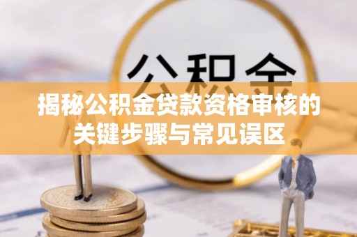 市北揭秘公积金贷款资格审核的关键步骤与常见误区