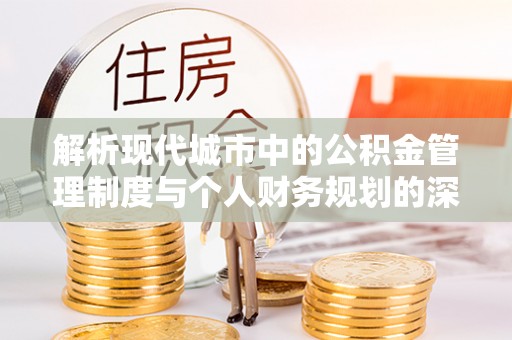市北解析现代城市中的公积金管理制度与个人财务规划的深度关联