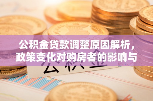 市北公积金贷款调整原因解析，政策变化对购房者的影响与应对