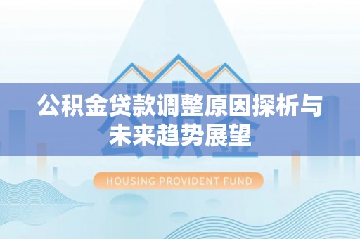 市北公积金贷款调整原因探析与未来趋势展望