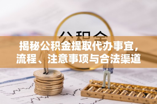 市北揭秘公积金提取代办事宜，流程、注意事项与合法渠道