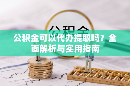 市北公积金可以代办提取吗？全面解析与实用指南
