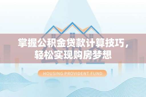 市北掌握公积金贷款计算技巧，轻松实现购房梦想