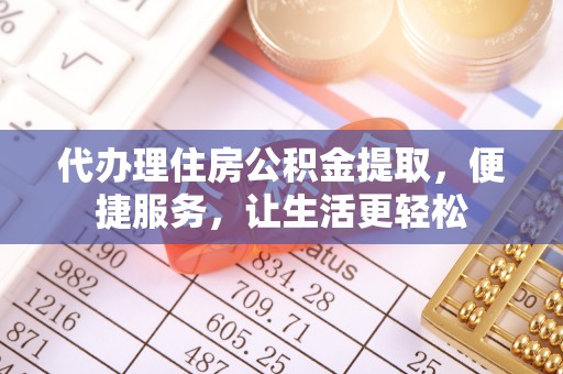 市北代办理住房公积金提取，便捷服务，让生活更轻松