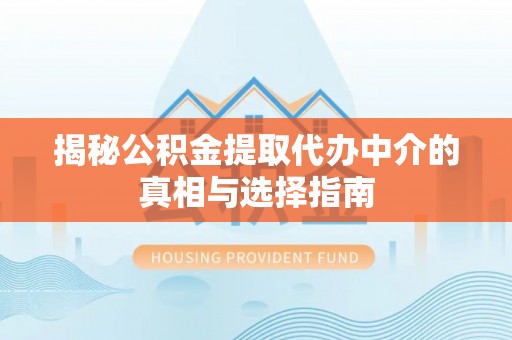 市北揭秘公积金提取代办中介的真相与选择指南