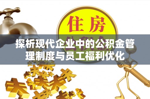 市北探析现代企业中的公积金管理制度与员工福利优化