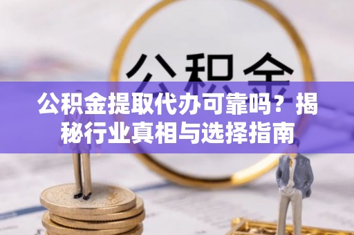 市北公积金提取代办可靠吗？揭秘行业真相与选择指南