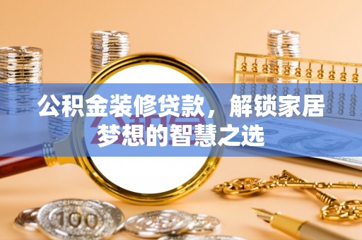 市北公积金装修贷款，解锁家居梦想的智慧之选