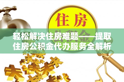 市北轻松解决住房难题——提取住房公积金代办服务全解析